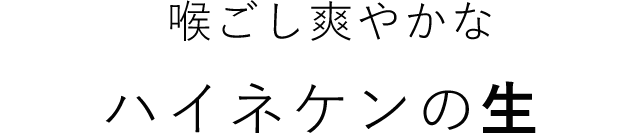 喉ごし爽やかなハイネケンの生！