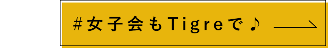 女子会もTigreで♪